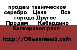 продам техническое серебро › Цена ­ 1 - Все города Другое » Продам   . Кабардино-Балкарская респ.